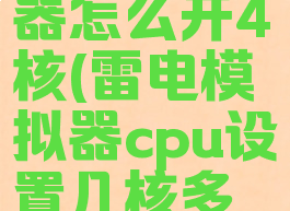 雷电模拟器怎么开4核(雷电模拟器cpu设置几核多开)