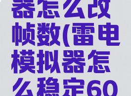 雷电模拟器怎么改帧数(雷电模拟器怎么稳定60帧)