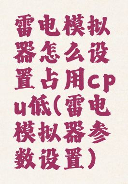雷电模拟器怎么设置占用cpu低(雷电模拟器参数设置)