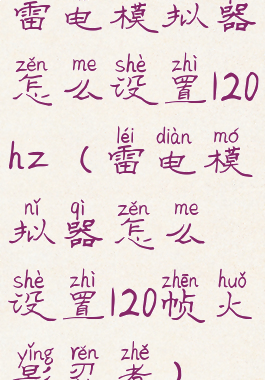 雷电模拟器怎么设置120hz(雷电模拟器怎么设置120帧火影忍者)