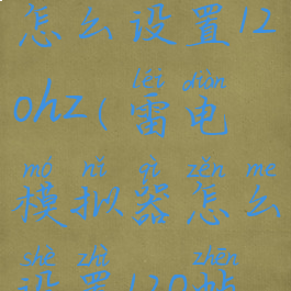 雷电模拟器怎么设置120hz(雷电模拟器怎么设置120帧画质)