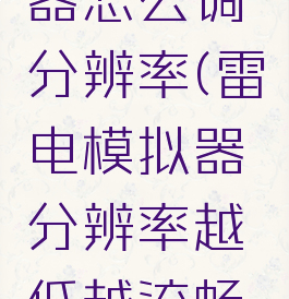 雷电模拟器怎么调分辨率(雷电模拟器分辨率越低越流畅吗)