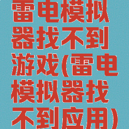 雷电模拟器找不到游戏(雷电模拟器找不到应用)