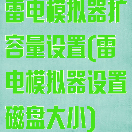 雷电模拟器扩容量设置(雷电模拟器设置磁盘大小)