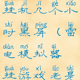 雷电模拟器挂机几个小时黑屏(雷电模拟器挂游戏老是闪退)