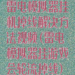 雷电模拟器挂机掉线解决方法视频(雷电模拟器挂游戏会轮流掉线)