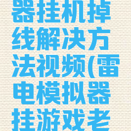 雷电模拟器挂机掉线解决方法视频(雷电模拟器挂游戏老是闪退)