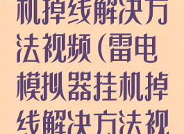 雷电模拟器挂机掉线解决方法视频(雷电模拟器挂机掉线解决方法视频教程)