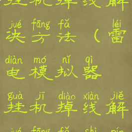 雷电模拟器挂机掉线解决方法(雷电模拟器挂机掉线解决方法视频)