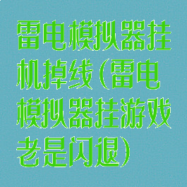 雷电模拟器挂机掉线(雷电模拟器挂游戏老是闪退)