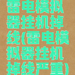 雷电模拟器挂机掉线(雷电模拟器挂机掉线严重)