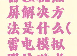 雷电模拟器挂机黑屏解决方法是什么(雷电模拟器挂游戏老是闪退)