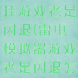 雷电模拟器挂游戏老是闪退(雷电模拟器游戏老是闪退怎么办)