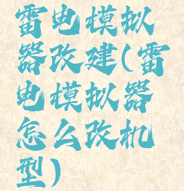 雷电模拟器改建(雷电模拟器怎么改机型)