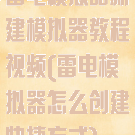 雷电模拟器新建模拟器教程视频(雷电模拟器怎么创建快捷方式)