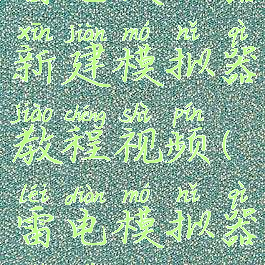 雷电模拟器新建模拟器教程视频(雷电模拟器设置教程)