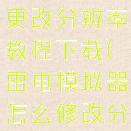 雷电模拟器更改分辨率教程下载(雷电模拟器怎么修改分辨率)