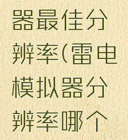 雷电模拟器最佳分辨率(雷电模拟器分辨率哪个最流畅)