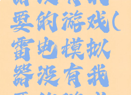 雷电模拟器没有我要的游戏(雷电模拟器没有我要的游戏了)