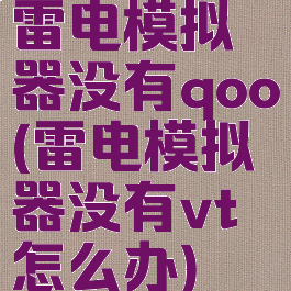 雷电模拟器没有qoo(雷电模拟器没有vt怎么办)