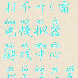 雷电模拟器游戏中心打不开(雷电模拟器游戏中心打不开一直加载中怎么解决)