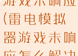 雷电模拟器游戏未响应(雷电模拟器游戏未响应怎么解决)