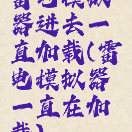 雷电模拟器进去一直加载(雷电模拟器一直在加载)