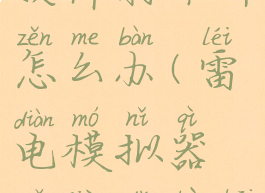 雷电模拟器软件打不开怎么办(雷电模拟器软件打不开怎么办呢)
