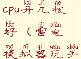 雷电模拟器cpu开几核好(雷电模拟器玩手游几核)