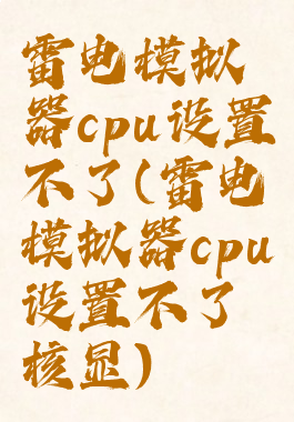 雷电模拟器cpu设置不了(雷电模拟器cpu设置不了核显)