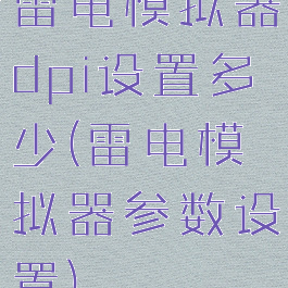 雷电模拟器dpi设置多少(雷电模拟器参数设置)