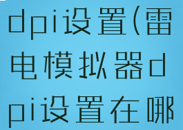 雷电模拟器dpi设置(雷电模拟器dpi设置在哪)