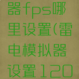 雷电模拟器fps哪里设置(雷电模拟器设置120帧)