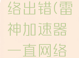 雷神加速器修复网络出错(雷神加速器一直网络检测是怎么回事)