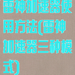 雷神加速器使用方法(雷神加速器三种模式)
