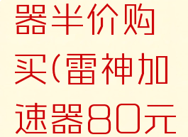 雷神加速器半价购买(雷神加速器80元优惠券)