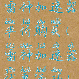 雷神加速器半价购买(雷神加速器优惠活动)