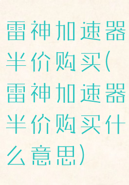 雷神加速器半价购买(雷神加速器半价购买什么意思)