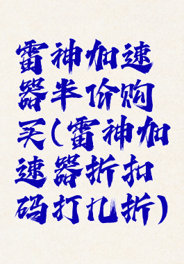 雷神加速器半价购买(雷神加速器折扣码打几折)