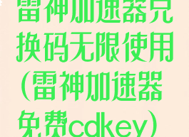 雷神加速器兑换码无限使用(雷神加速器免费cdkey)