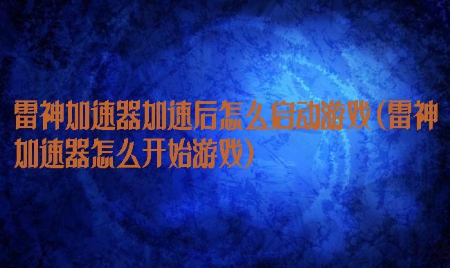 雷神加速器加速后怎么启动游戏(雷神加速器怎么开始游戏)