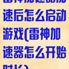 雷神加速器加速后怎么启动游戏(雷神加速器怎么开始时长)