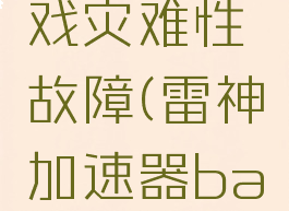 雷神加速器加速游戏灾难性故障(雷神加速器badchallenge)