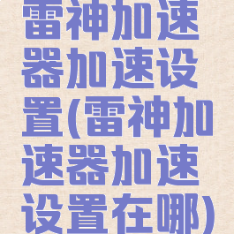 雷神加速器加速设置(雷神加速器加速设置在哪)