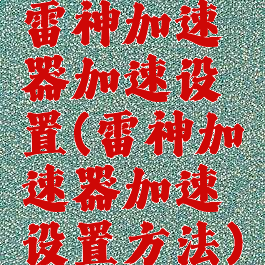 雷神加速器加速设置(雷神加速器加速设置方法)