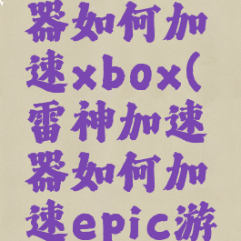 雷神加速器如何加速xbox(雷神加速器如何加速epic游戏)