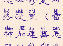 雷神加速器怎么修复网络设置(雷神加速器怎么修复网络设置权限)