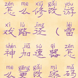 雷神加速器怎么修改游戏路径(雷神加速器怎么更改密码)