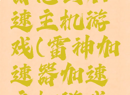 雷神加速器怎么加速主机游戏(雷神加速器加速主机游戏免费吗)