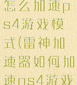 雷神加速器怎么加速ps4游戏模式(雷神加速器如何加速ps4游戏)